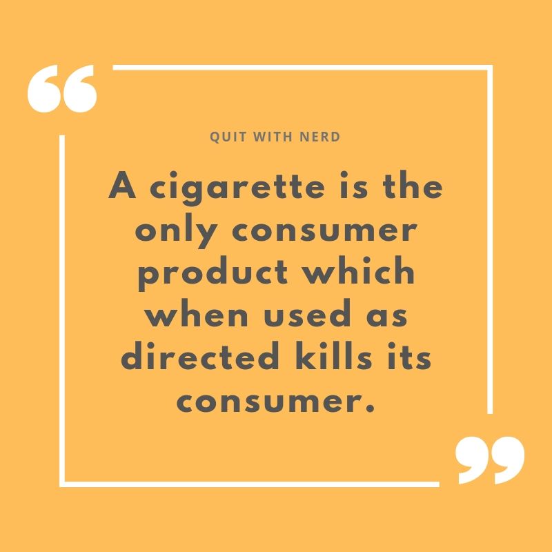 A cigarette is the only consumer product which when used as directed kills its consumer.