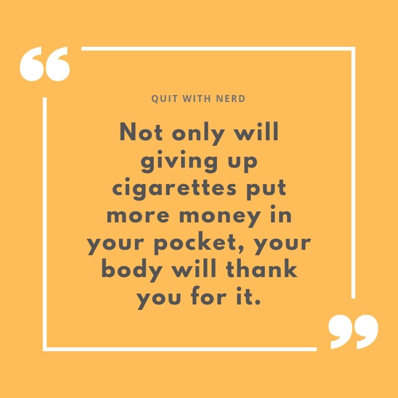 Not only will giving up cigarettes put more money in your pocket, your body will thank you for it.