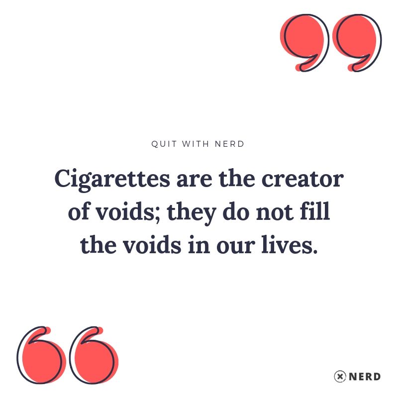 Cigarettes are the creator of voids; they do not fill the voids in our lives.